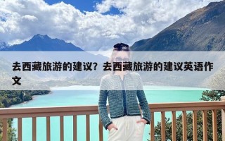 去西藏旅游的建议？去西藏旅游的建议英语作文