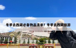 冬季去西藏必备物品清单？冬季去西藏旅游