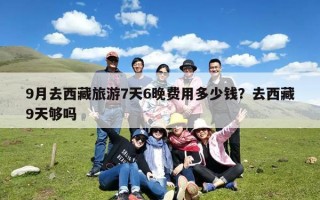 9月去西藏旅游7天6晚费用多少钱？去西藏9天够吗