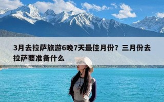 3月去拉萨旅游6晚7天最佳月份？三月份去拉萨要准备什么