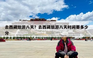 去西藏旅游八天？去西藏旅游八天时间要多少分