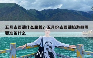 五月去西藏什么路线？五月份去西藏旅游都需要准备什么
