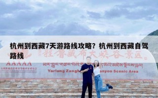 杭州到西藏7天游路线攻略？杭州到西藏自驾路线