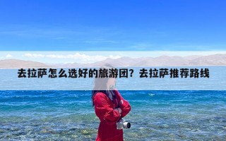 去拉萨怎么选好的旅游团？去拉萨推荐路线