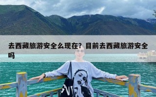 去西藏旅游安全么现在？目前去西藏旅游安全吗