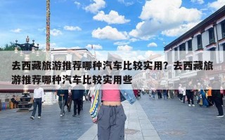 去西藏旅游推荐哪种汽车比较实用？去西藏旅游推荐哪种汽车比较实用些