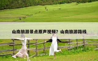 山南旅游景点原声视频？山南旅游路线