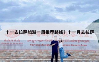 十一去拉萨旅游一周推荐路线？十一月去拉萨