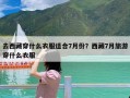去西藏穿什么衣服适合7月份？西藏7月旅游穿什么衣服