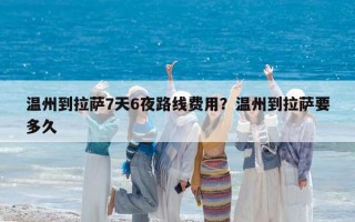 温州到拉萨7天6夜路线费用？温州到拉萨要多久