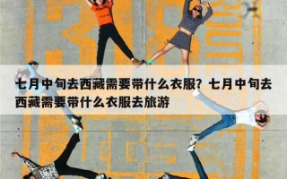 七月中旬去西藏需要带什么衣服？七月中旬去西藏需要带什么衣服去旅游