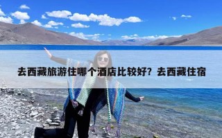 去西藏旅游住哪个酒店比较好？去西藏住宿