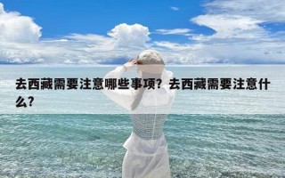 去西藏需要注意哪些事项？去西藏需要注意什么?