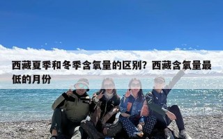 西藏夏季和冬季含氧量的区别？西藏含氧量最低的月份