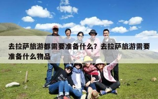 去拉萨旅游都需要准备什么？去拉萨旅游需要准备什么物品