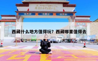 西藏什么地方值得玩？西藏哪里值得去