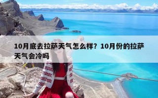 10月底去拉萨天气怎么样？10月份的拉萨天气会冷吗