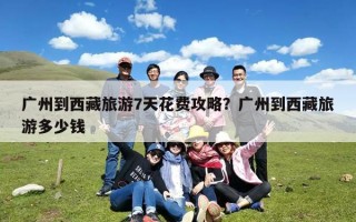 广州到西藏旅游7天花费攻略？广州到西藏旅游多少钱
