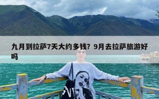 九月到拉萨7天大约多钱？9月去拉萨旅游好吗