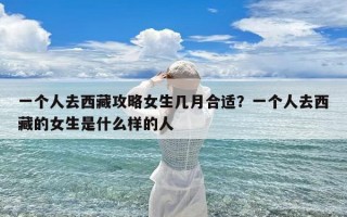 一个人去西藏攻略女生几月合适？一个人去西藏的女生是什么样的人