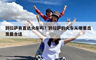 到拉萨有直达火车吗？到拉萨的火车从哪里出发最合适