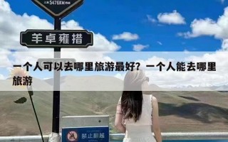 一个人可以去哪里旅游最好？一个人能去哪里旅游