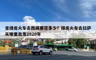 坐绿皮火车去西藏要花多少？绿皮火车去拉萨从哪里出发2020年