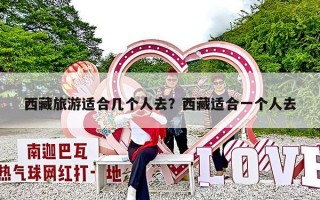 西藏旅游适合几个人去？西藏适合一个人去