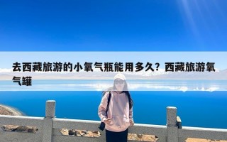 去西藏旅游的小氧气瓶能用多久？西藏旅游氧气罐