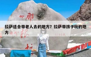 拉萨适合带老人去的地方？拉萨带孩子玩的地方