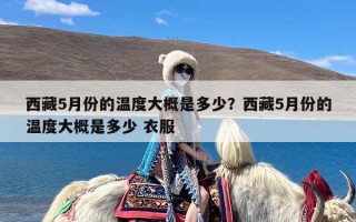 西藏5月份的温度大概是多少？西藏5月份的温度大概是多少 衣服