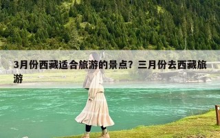 3月份西藏适合旅游的景点？三月份去西藏旅游