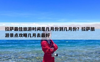 拉萨最佳旅游时间是几月份到几月份？拉萨旅游景点攻略几月去最好