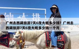 广州去西藏旅游7天6夜大概多少钱？广州去西藏旅游7天6夜大概多少钱一个月