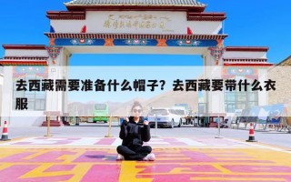 去西藏需要准备什么帽子？去西藏要带什么衣服