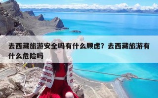 去西藏旅游安全吗有什么顾虑？去西藏旅游有什么危险吗