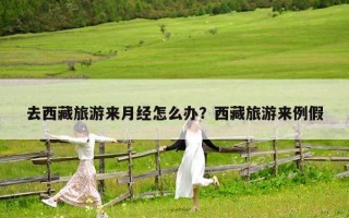 去西藏旅游来月经怎么办？西藏旅游来例假