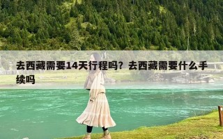 去西藏需要14天行程吗？去西藏需要什么手续吗