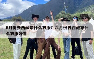 6月份去西藏带什么衣服？六月份去西藏穿什么衣服好看
