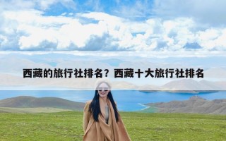 西藏的旅行社排名？西藏十大旅行社排名
