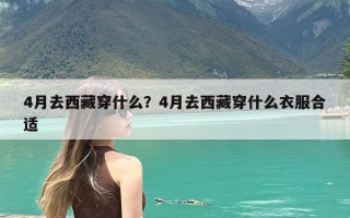 4月去西藏穿什么？4月去西藏穿什么衣服合适