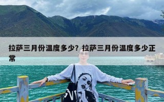 拉萨三月份温度多少？拉萨三月份温度多少正常