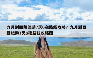九月到西藏旅游7天6夜路线攻略？九月到西藏旅游7天6夜路线攻略图