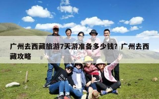 广州去西藏旅游7天游准备多少钱？广州去西藏攻略