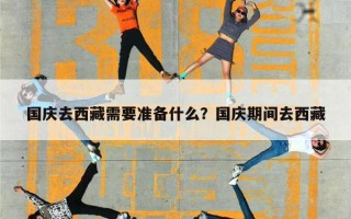 国庆去西藏需要准备什么？国庆期间去西藏