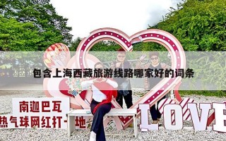 包含上海西藏旅游线路哪家好的词条