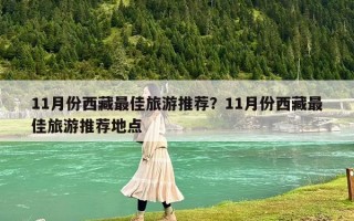 11月份西藏最佳旅游推荐？11月份西藏最佳旅游推荐地点