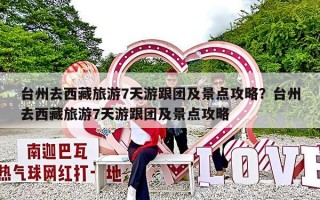 台州去西藏旅游7天游跟团及景点攻略？台州去西藏旅游7天游跟团及景点攻略