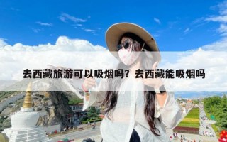 去西藏旅游可以吸烟吗？去西藏能吸烟吗