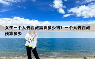 女生一个人去西藏需要多少钱？一个人去西藏预算多少